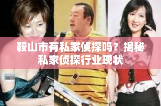 鞍山市有私家侦探吗？揭秘私家侦探行业现状