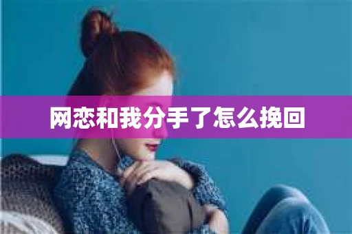 网恋和我分手了怎么挽回