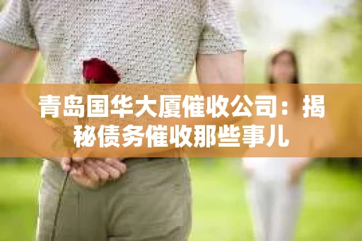 青岛国华大厦催收公司：揭秘债务催收那些事儿