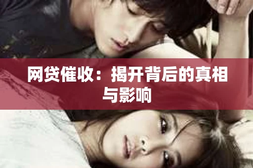 网贷催收：揭开背后的真相与影响