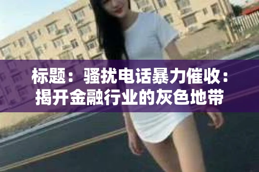 标题：骚扰电话暴力催收：揭开金融行业的灰色地带