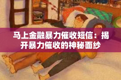马上金融暴力催收短信：揭开暴力催收的神秘面纱
