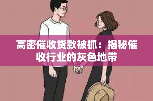 高密催收货款被抓：揭秘催收行业的灰色地带