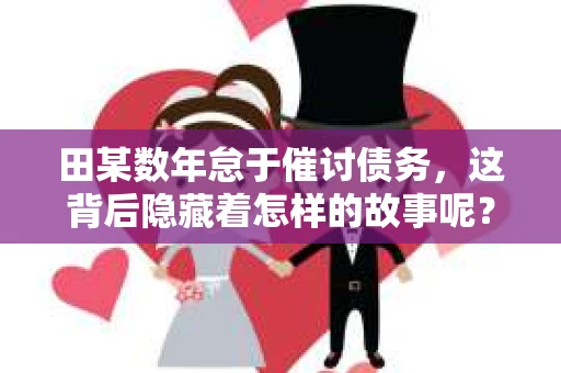 田某数年怠于催讨债务，这背后隐藏着怎样的故事呢？今天，我们就来聊聊这个话题。
