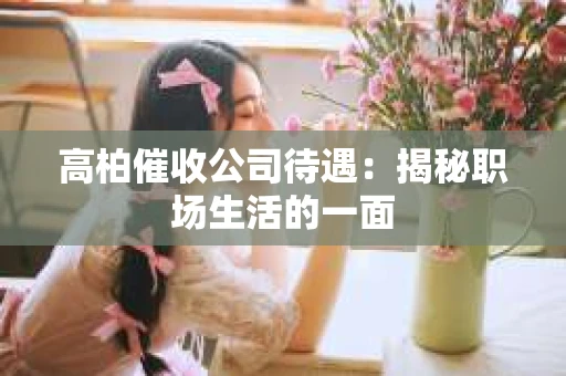 高柏催收公司待遇：揭秘职场生活的一面