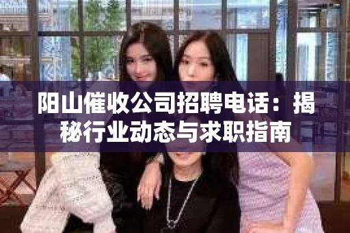 阳山催收公司招聘电话：揭秘行业动态与求职指南