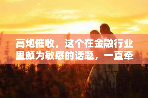 高炮催收，这个在金融行业里颇为敏感的话题，一直牵动着许多人的心。那么，高炮催收会持续多久呢？今天，我们就来聊聊这个话题。