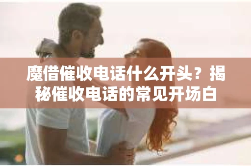 魔借催收电话什么开头？揭秘催收电话的常见开场白