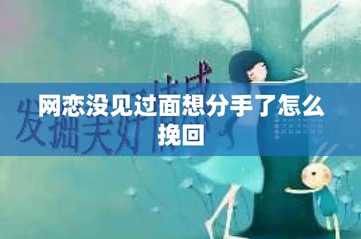 网恋没见过面想分手了怎么挽回