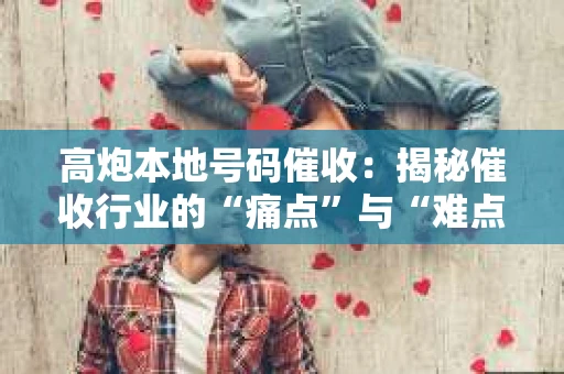 高炮本地号码催收：揭秘催收行业的“痛点”与“难点”