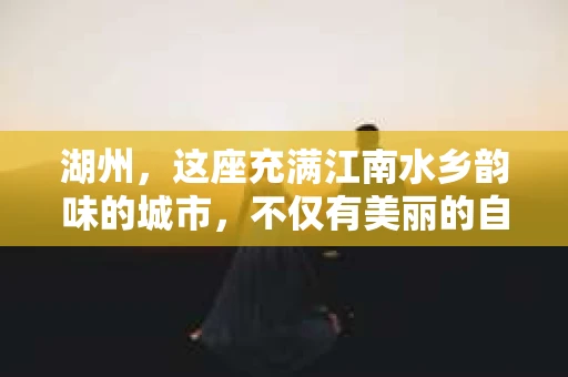 湖州，这座充满江南水乡韵味的城市，不仅有美丽的自然风光，还有着丰富的人文历史。在这样一个充满故事的地方，私家侦探的身影也逐渐显现。那么，湖州有私家侦探吗？答案是肯定的。今天，就让我们一起来了解一下湖州私家侦探的情况。