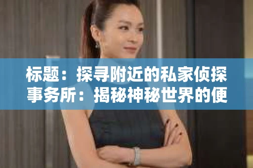 标题：探寻附近的私家侦探事务所：揭秘神秘世界的便捷之门