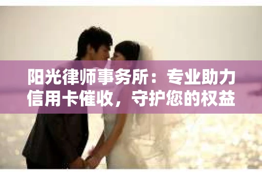 阳光律师事务所：专业助力信用卡催收，守护您的权益