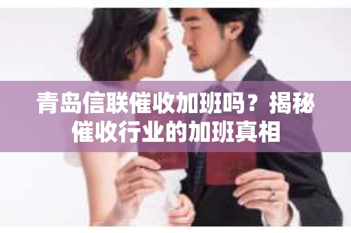 青岛信联催收加班吗？揭秘催收行业的加班真相