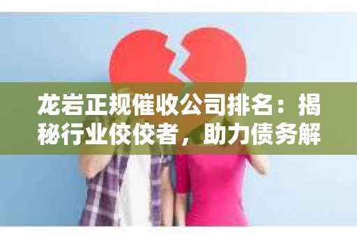 龙岩正规催收公司排名：揭秘行业佼佼者，助力债务解决