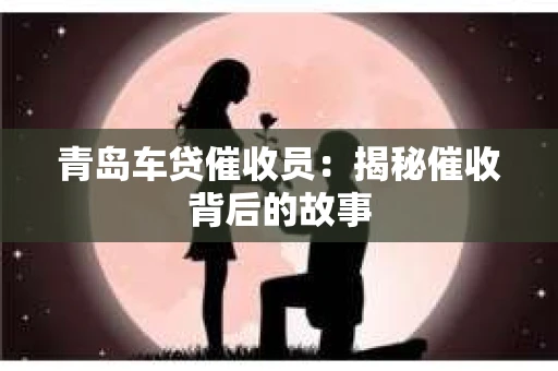 青岛车贷催收员：揭秘催收背后的故事
