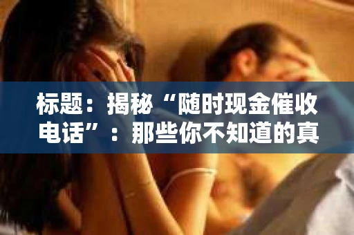 标题：揭秘“随时现金催收电话”：那些你不知道的真相