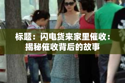 标题：闪电货来家里催收：揭秘催收背后的故事