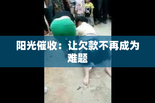 阳光催收：让欠款不再成为难题