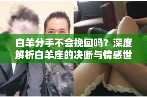 白羊分手不会挽回吗？深度解析白羊座的决断与情感世界