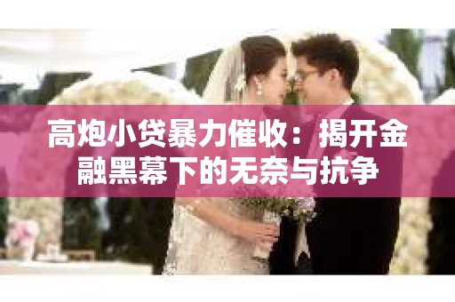 高炮小贷暴力催收:揭开金融黑幕下的无奈与抗争 高炮小贷暴力催收:揭开金融黑幕下的无奈与抗争
