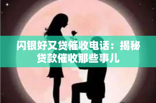 闪银好又贷催收电话：揭秘贷款催收那些事儿