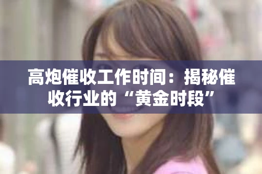 高炮催收工作时间：揭秘催收行业的“黄金时段”