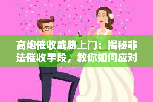 高炮催收威胁上门：揭秘非法催收手段，教你如何应对