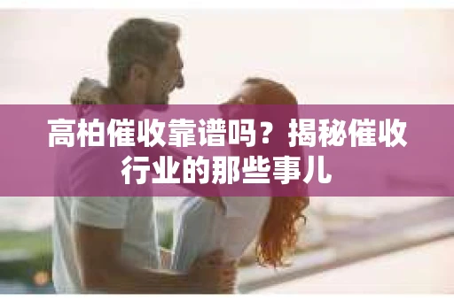 高柏催收靠谱吗？揭秘催收行业的那些事儿