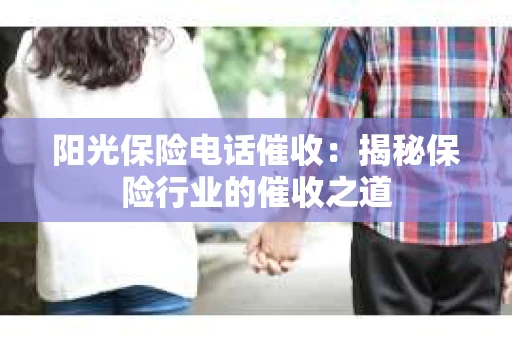 阳光保险电话催收：揭秘保险行业的催收之道