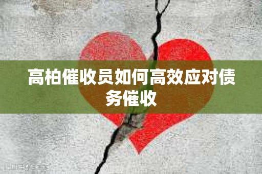 高柏催收员如何高效应对债务催收