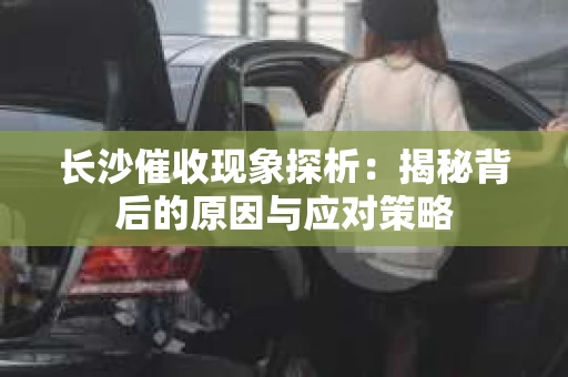 长沙催收现象探析：揭秘背后的原因与应对策略
