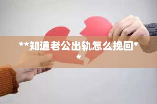 **知道老公出轨怎么挽回**