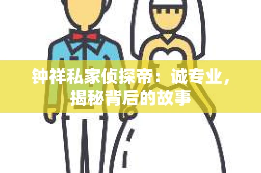 钟祥私家侦探帝：诚专业，揭秘背后的故事