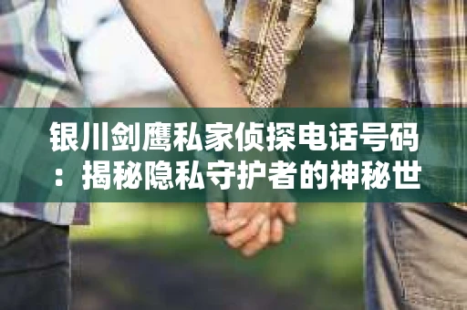 银川剑鹰私家侦探电话号码：揭秘隐私守护者的神秘世界