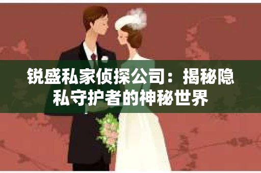 锐盛私家侦探公司：揭秘隐私守护者的神秘世界