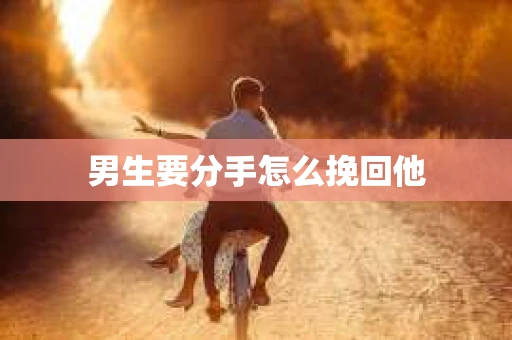 男生要分手怎么挽回他 男生要分手怎么挽回他