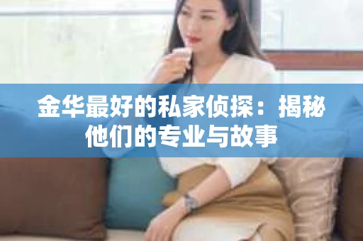 金华最好的私家侦探：揭秘他们的专业与故事