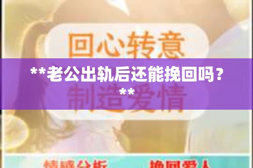 **老公出轨后还能挽回吗？**