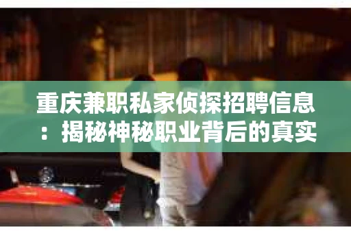 重庆兼职私家侦探招聘信息：揭秘神秘职业背后的真实故事