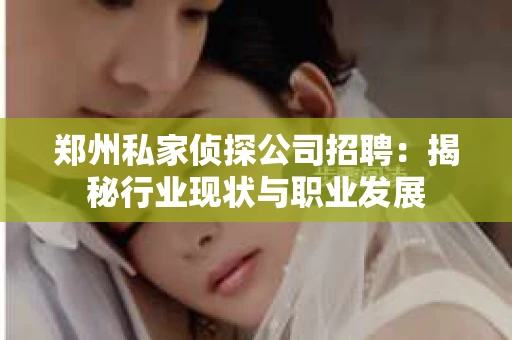 郑州私家侦探公司招聘：揭秘行业现状与职业发展