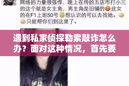 遇到私家侦探勒索敲诈怎么办？面对这种情况，首先要保持冷静，然后采取以下措施：