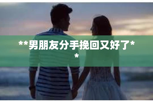 **男朋友分手挽回又好了**