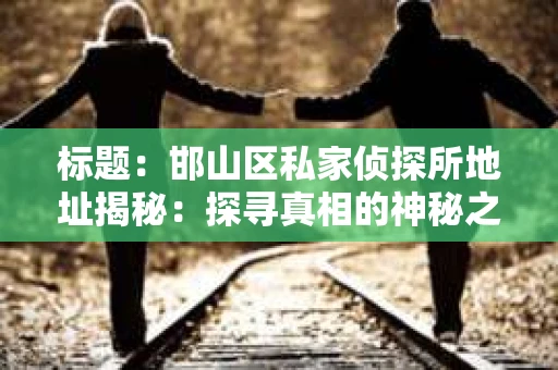 标题：邯山区私家侦探所地址揭秘：探寻真相的神秘之门