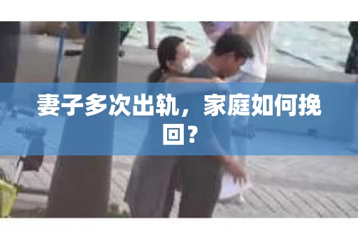 妻子多次出轨，家庭如何挽回？