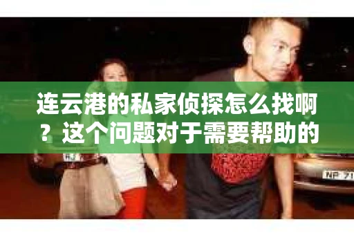 连云港的私家侦探怎么找啊？这个问题对于需要帮助的人来说，无疑是一个关键的转折点。在连云港这座美丽的海滨城市，私家侦探的服务需求可能源于各种原因，比如婚姻调查、财产追踪或是其他私人事务。那么，如何在这个城市中找到一位可靠的私家侦探呢？下面，我就来和大家分享一下我的经验和心得。