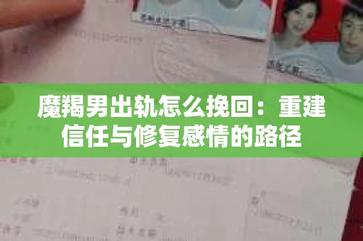 魔羯男出轨怎么挽回:重建信任与修复感情的路径 魔羯男出轨怎么挽回:重建信任与修复感情的路径