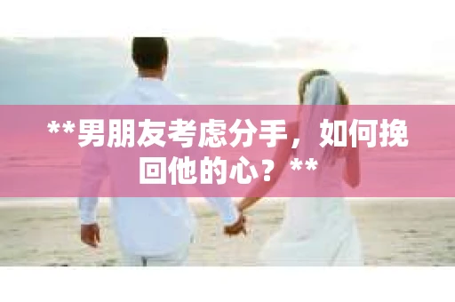 **男朋友考虑分手，如何挽回他的心？**