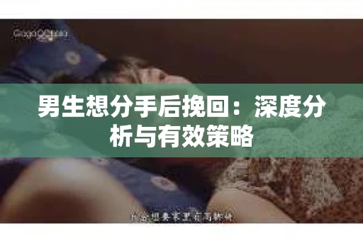男生想分手后挽回：深度分析与有效策略