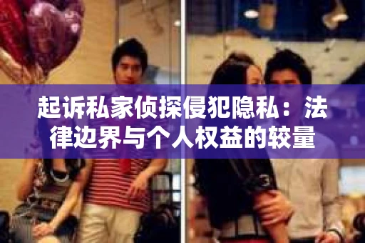 起诉私家侦探侵犯隐私：法律边界与个人权益的较量